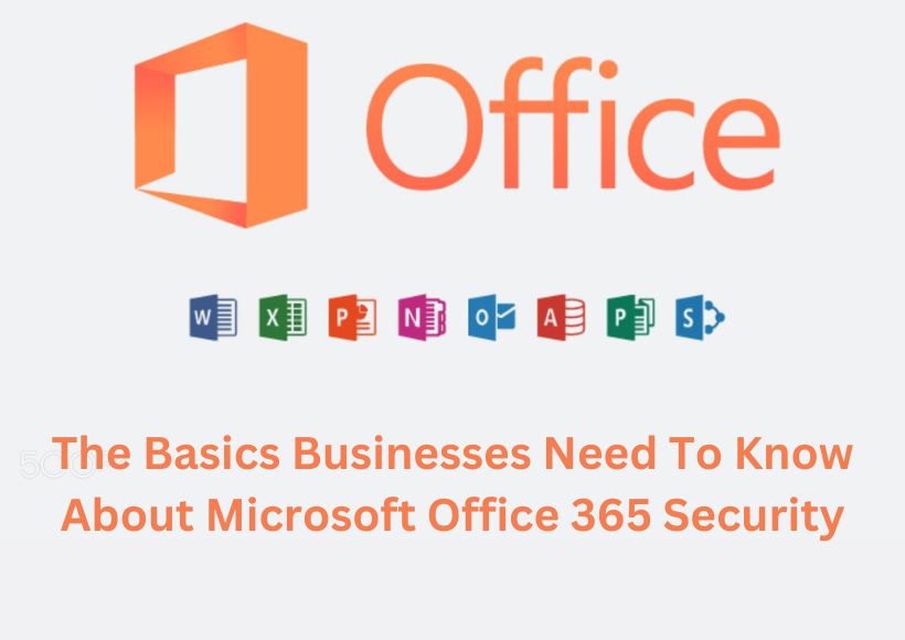 The Basics Businesses Need To Know About Microsoft Office 365 Security