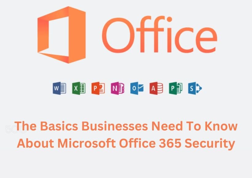 The Basics Businesses Need To Know About Microsoft Office 365 Security