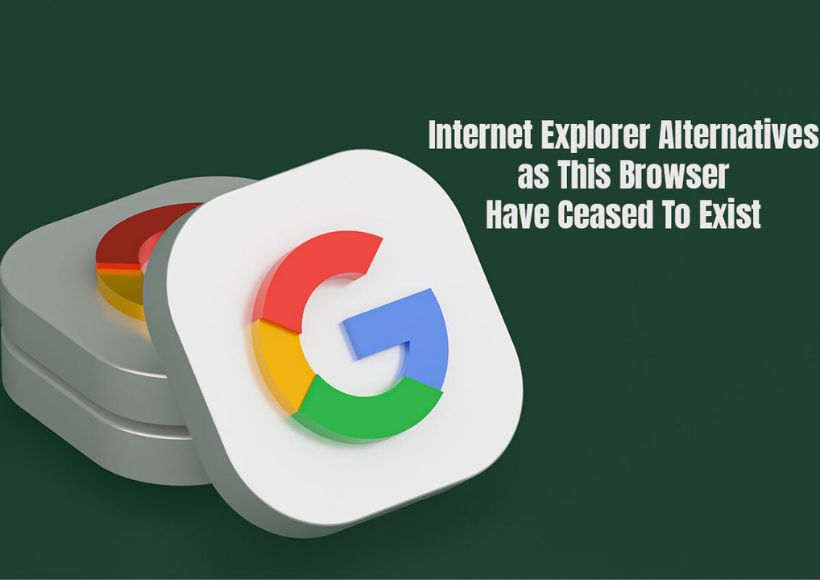 Internet Explorer Alternatives As This Browser Have Eased To Exist