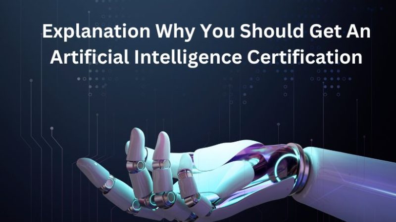 Explanation Why You Should Get An Artificial Intelligence Certification